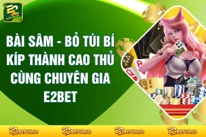 Bài Sâm - Bỏ Túi Bí Kíp Thành Cao Thủ Cùng Chuyên Gia E2BET
