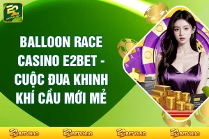 Balloon Race CASINO E2BET - Cuộc Đua Khinh Khí Cầu Mới Mẻ