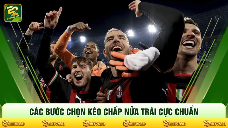 Các bước chọn kèo chấp nửa trái cực chuẩn