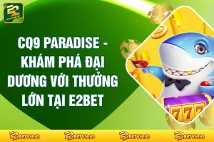 CQ9 Paradise - Khám Phá Đại Dương Với Thưởng Lớn Tại E2BET