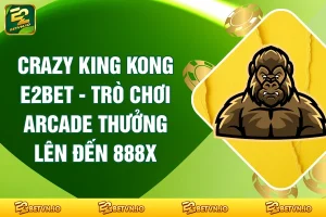 Crazy King Kong E2BET - Trò Chơi Arcade Thưởng Lên Đến 888X