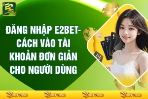 Đăng Nhập E2BET - Cách Vào Tài Khoản Đơn Giản Cho Người Dùng