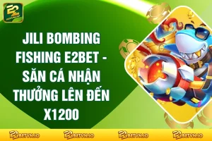 Jili Bombing Fishing E2BET - Săn Cá Nhận Thưởng Lên Đến x1200
