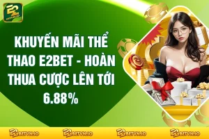Khuyến Mãi Thể Thao E2BET - Hoàn Thua Cược Lên Tới 6.88%