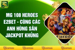 MG 108 Heroes E2BET - Cùng Các Anh Hùng Săn Jackpot Khủng