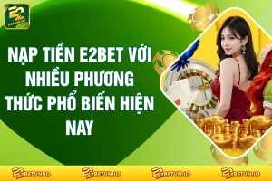 Nạp Tiền E2BET Với Nhiều Phương Thức Phổ Biến Hiện Nay