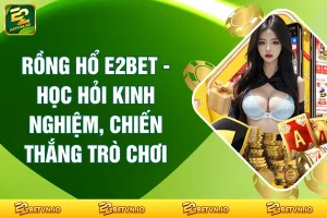 Rồng hổ E2BET - Học Hỏi Kinh Nghiệm, Chiến Thắng Trò Chơi