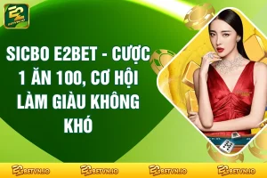 Sicbo E2BET - Cược 1 Ăn 100, Cơ Hội Làm Giàu Không Khó