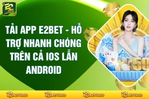 Tải App E2BET - Hỗ Trợ Nhanh Chóng Trên Cả IOS Lẫn Android