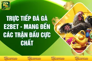 Trực Tiếp Đá Gà E2BET - Mang Đến Các Trận Đấu Cực Chất