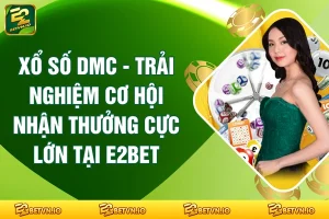 Xổ Số DMC - Trải Nghiệm Cơ Hội Nhận Thưởng Cực Lớn Tại E2BET